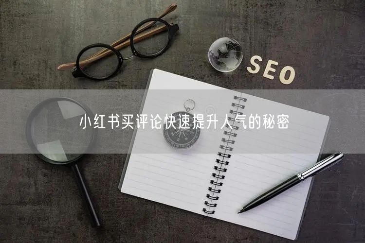 小红书买评论快速提升人气的秘密