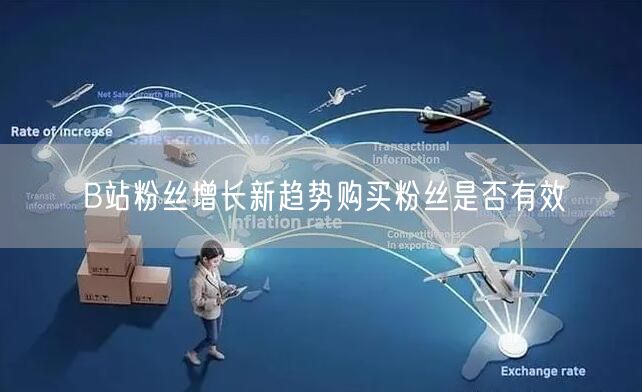 B站粉丝增长新趋势购买粉丝是否有效