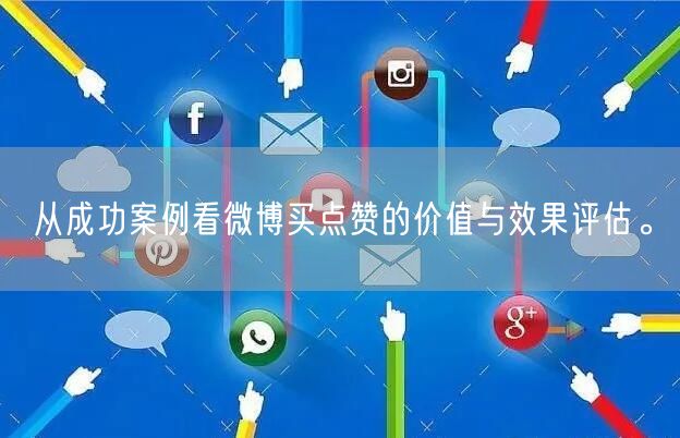 从成功案例看微博买点赞的价值与效果评估。
