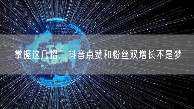 掌握这几招,抖音点赞和粉丝双增长不是梦