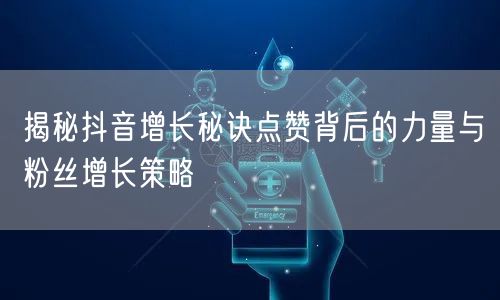 揭秘抖音增长秘诀点赞背后的力量与粉丝增长策略