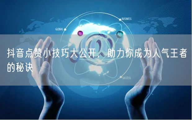 抖音点赞小技巧大公开,助力你成为人气王者的秘诀