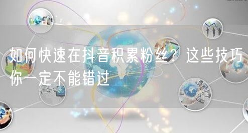 如何快速在抖音积累粉丝?这些技巧你一定不能错过