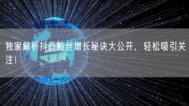 独家解析抖音粉丝增长秘诀大公开,轻松吸引关注!