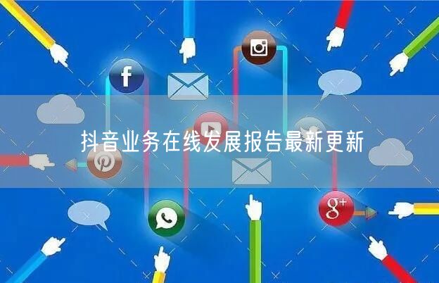 抖音业务在线发展报告最新更新