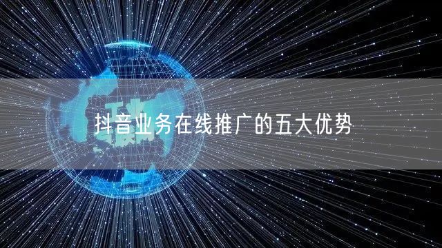 抖音业务在线推广的五大优势