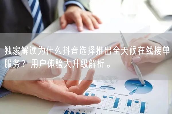 独家解读为什么抖音选择推出全天候在线接单服务?用户体验大升级解析。