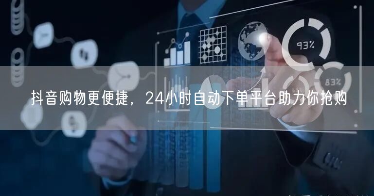 抖音购物更便捷,24小时自动下单平台助力你抢购