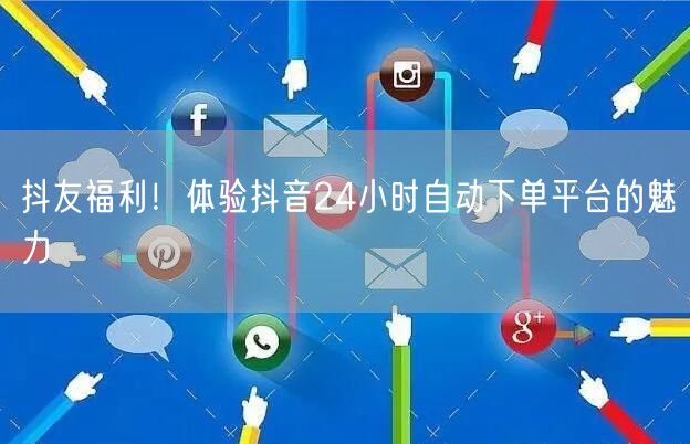 抖友福利!体验抖音24小时自动下单平台的魅力