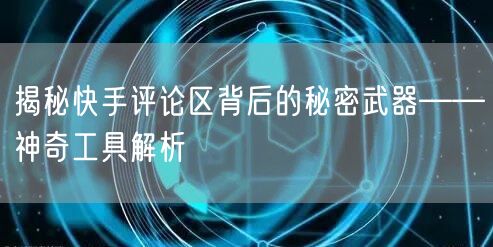 揭秘快手评论区背后的秘密武器——神奇工具解析