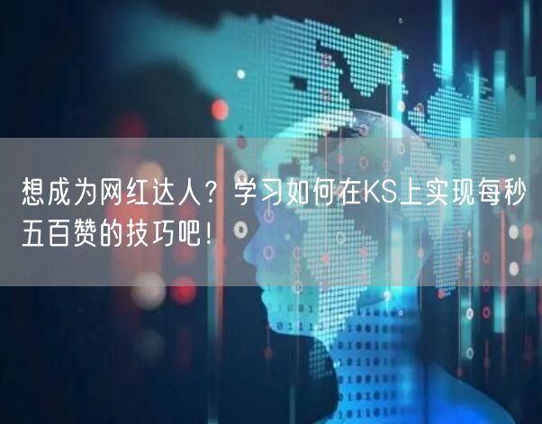 想成为网红达人？学习如何在KS上实现每秒五百赞的技巧吧！