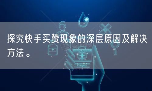 探究快手买赞现象的深层原因及解决方法。