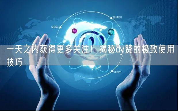 一天之内获得更多关注!揭秘dy赞的极致使用技巧