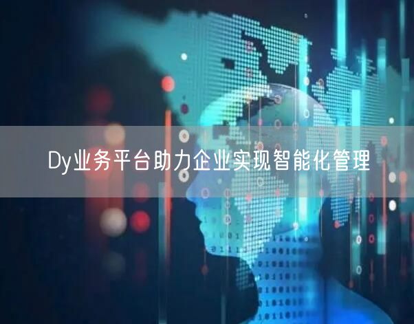 Dy业务平台助力企业实现智能化管理