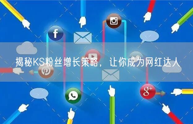 揭秘KS粉丝增长策略,让你成为网红达人