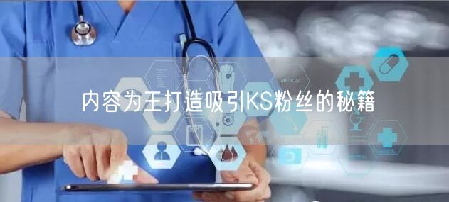 内容为王打造吸引KS粉丝的秘籍