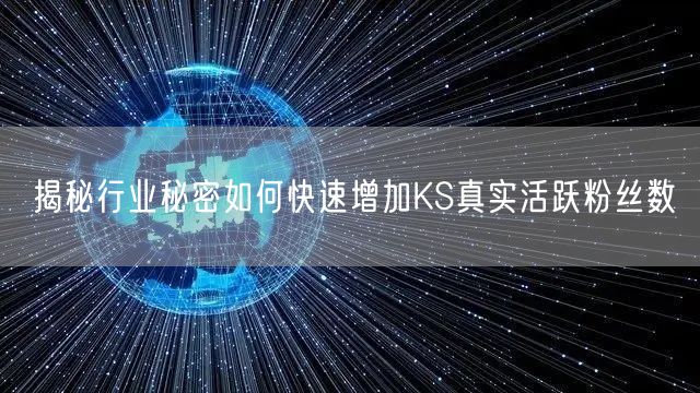 揭秘行业秘密如何快速增加KS真实活跃粉丝数