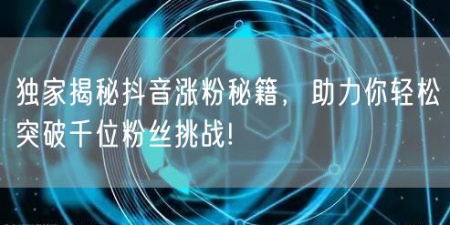 独家揭秘抖音涨粉秘籍,助力你轻松突破千位粉丝挑战!