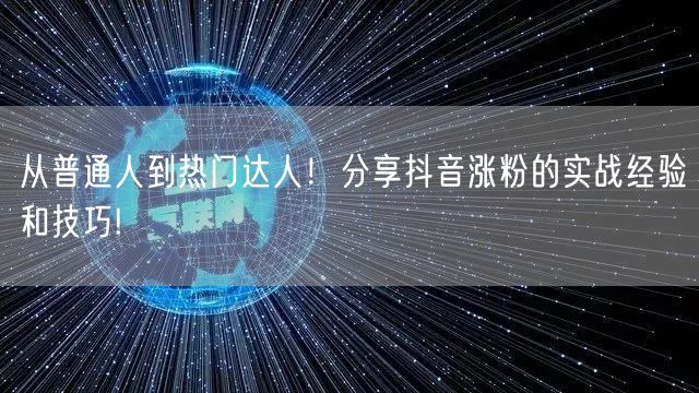 从普通人到热门达人!分享抖音涨粉的实战经验和技巧!