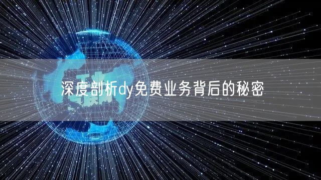 深度剖析dy免费业务背后的秘密