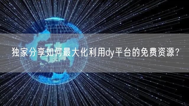 独家分享如何最大化利用dy平台的免费资源?