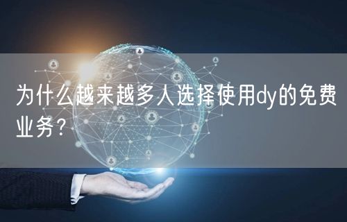 为什么越来越多人选择使用dy的免费业务?
