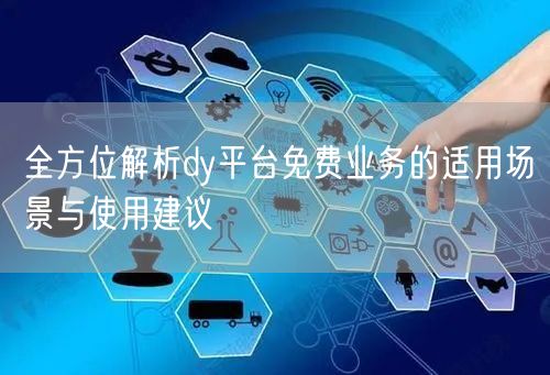 全方位解析dy平台免费业务的适用场景与使用建议