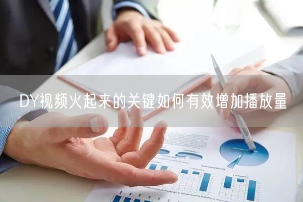 DY视频火起来的关键如何有效增加播放量