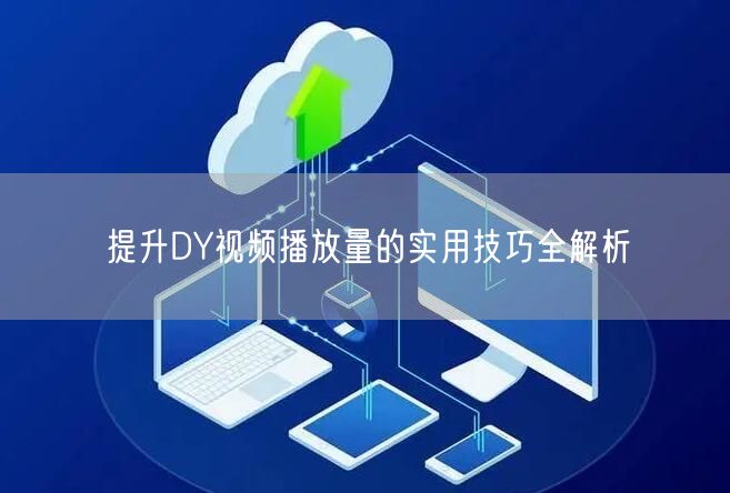 提升DY视频播放量的实用技巧全解析