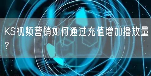 KS视频营销如何通过充值增加播放量?