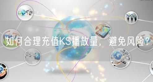 如何合理充值KS播放量，避免风险？