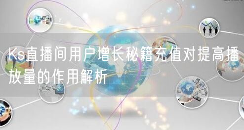 Ks直播间用户增长秘籍充值对提高播放量的作用解析