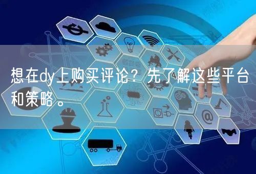 想在dy上购买评论？先了解这些平台和策略。