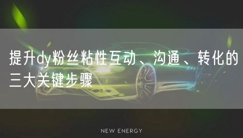提升dy粉丝粘性互动、沟通、转化的三大关键步骤