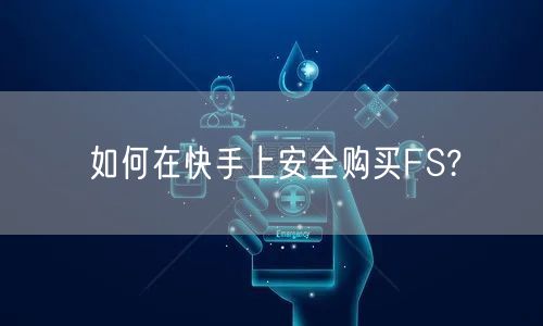 如何在快手上安全购买FS?
