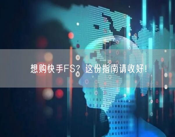 想购快手FS?这份指南请收好!