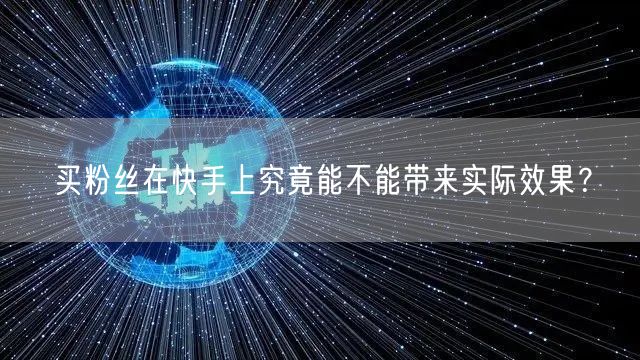 买粉丝在快手上究竟能不能带来实际效果?