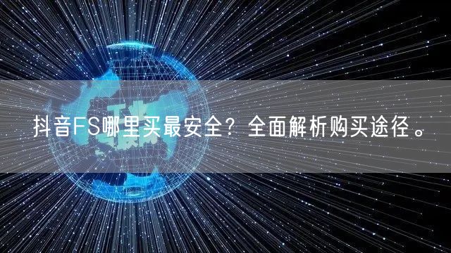 抖音FS哪里买最安全？全面解析购买途径。
