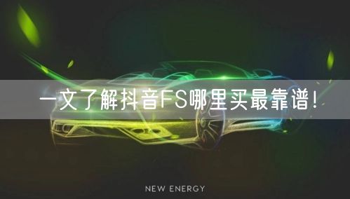 一文了解抖音FS哪里买最靠谱!