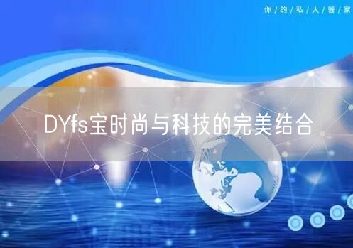 DYfs宝时尚与科技的完美结合