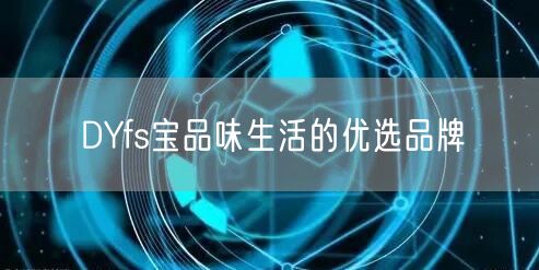 DYfs宝品味生活的优选品牌