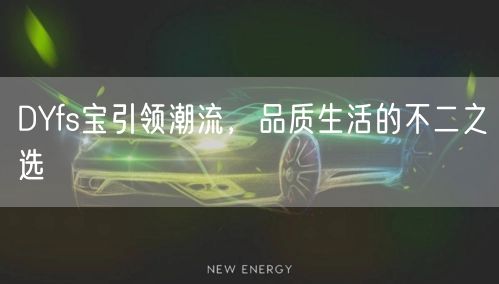 DYfs宝引领潮流,品质生活的不二之选