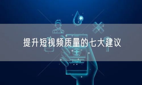 提升短视频质量的七大建议