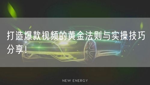 打造爆款视频的黄金法则与实操技巧分享!