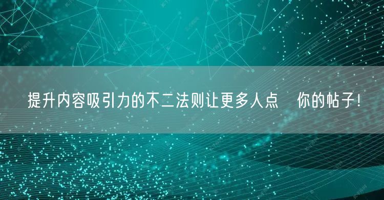 提升内容吸引力的不二法则让更多人点賀你的帖子!