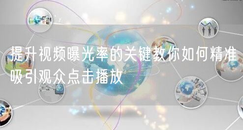 提升视频曝光率的关键教你如何精准吸引观众点击播放