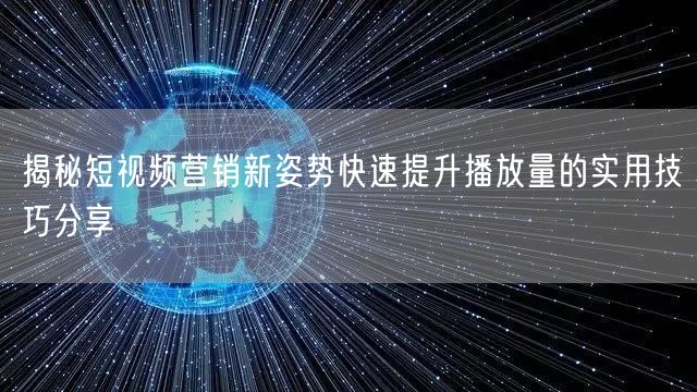 揭秘短视频营销新姿势快速提升播放量的实用技巧分享