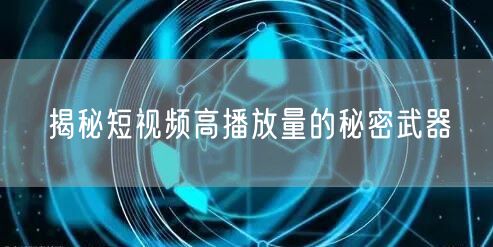 揭秘短视频高播放量的秘密武器