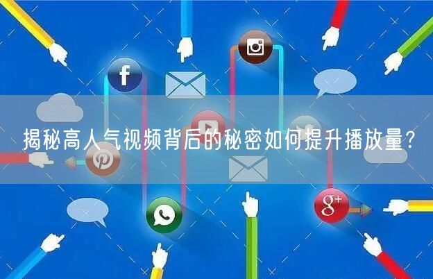 揭秘高人气视频背后的秘密如何提升播放量?