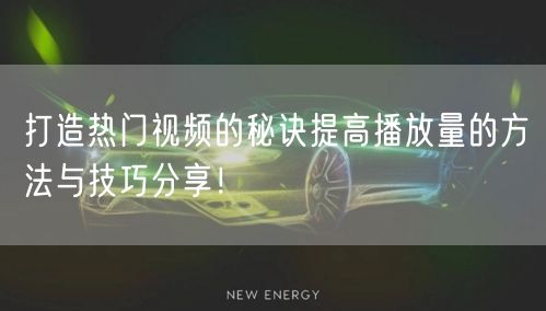 打造热门视频的秘诀提高播放量的方法与技巧分享!